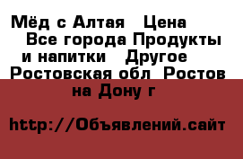 Мёд с Алтая › Цена ­ 600 - Все города Продукты и напитки » Другое   . Ростовская обл.,Ростов-на-Дону г.